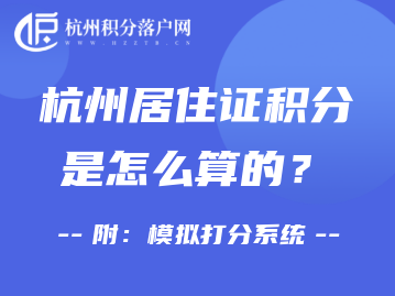 2022年杭州居住证积分是怎么算的呢？附：模拟打分系统