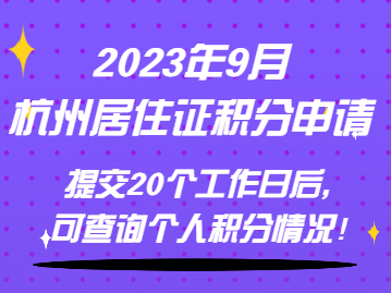 2023年9月杭州居住证积分申请提交20个工作日后，可查询个人积分情况！