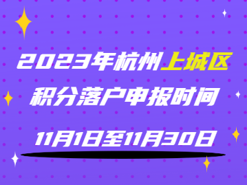 2023年杭州上城区积分落户申报时间为11月1日至11月30日！